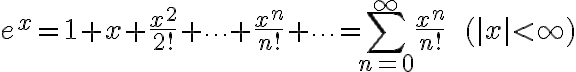 $e^x=1+x+\frac{x^2}{2!}+\cdots+\frac{x^n}{n!}+\cdots=\sum_{n=0}^{\infty}\frac{x^n}{n!}\;\;(|x|<\infty)$